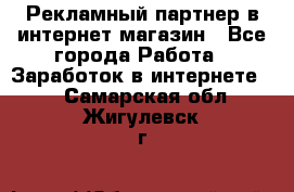 Рекламный партнер в интернет-магазин - Все города Работа » Заработок в интернете   . Самарская обл.,Жигулевск г.